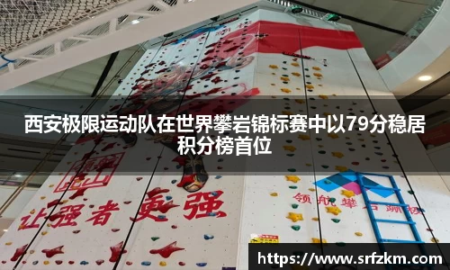 西安极限运动队在世界攀岩锦标赛中以79分稳居积分榜首位