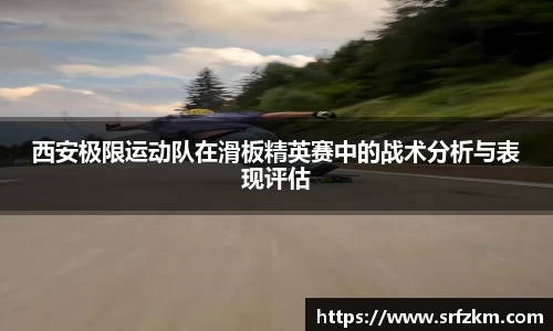 西安极限运动队在滑板精英赛中的战术分析与表现评估
