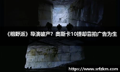 PG国际《粗野派》导演破产？奥斯卡10提却靠拍广告为生